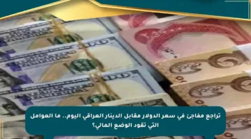 تراجع مفاجئ في سعر الدولار مقابل الدينار العراقي اليوم.. ما العوامل التي تقود الوضع المالي؟